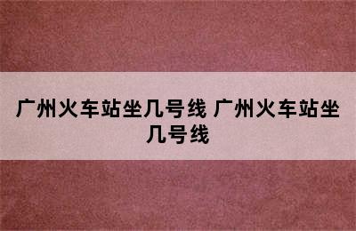 广州火车站坐几号线 广州火车站坐几号线